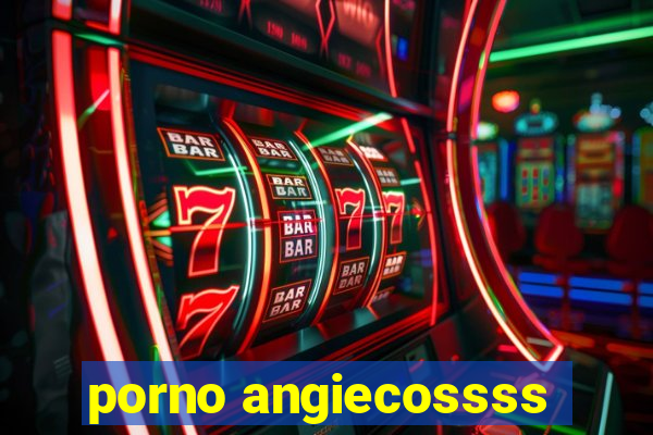 porno angiecossss